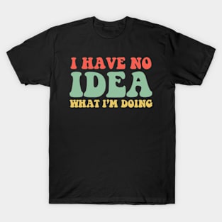 I Have No Idea What I'm Doing Humorous T-Shirt For Women Men T-Shirt